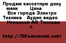 Продам кассетную деку, маяк-231 › Цена ­ 1 500 - Все города Электро-Техника » Аудио-видео   . Ненецкий АО,Топседа п.